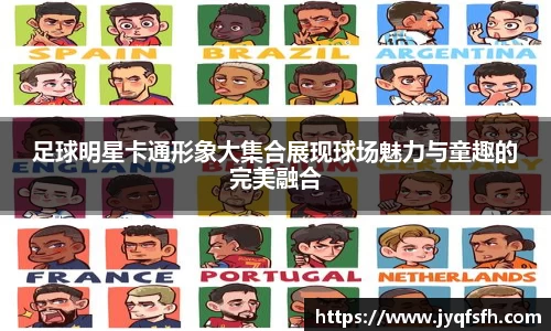 足球明星卡通形象大集合展现球场魅力与童趣的完美融合