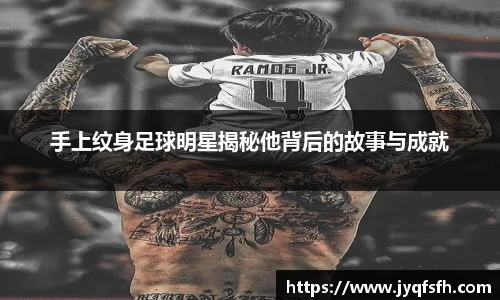 手上纹身足球明星揭秘他背后的故事与成就
