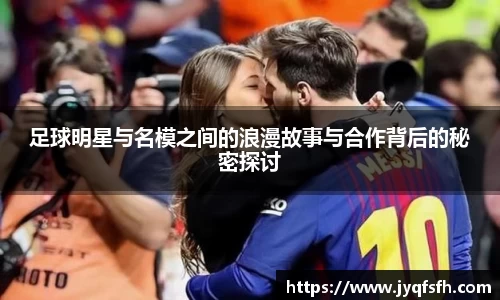 足球明星与名模之间的浪漫故事与合作背后的秘密探讨