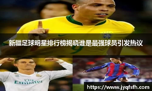 新疆足球明星排行榜揭晓谁是最强球员引发热议