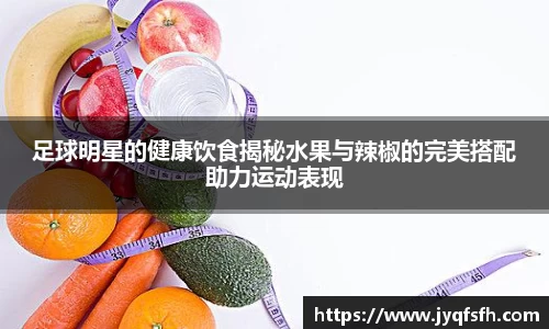 足球明星的健康饮食揭秘水果与辣椒的完美搭配助力运动表现